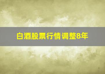 白酒股票行情调整8年