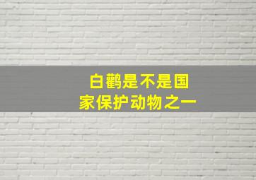 白鹳是不是国家保护动物之一