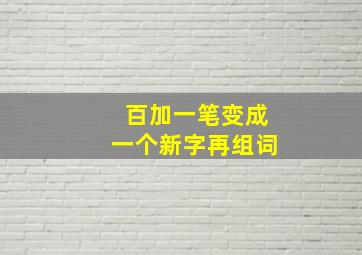 百加一笔变成一个新字再组词