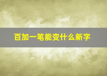 百加一笔能变什么新字