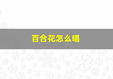 百合花怎么唱