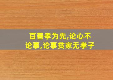 百善孝为先,论心不论事,论事贫家无孝子