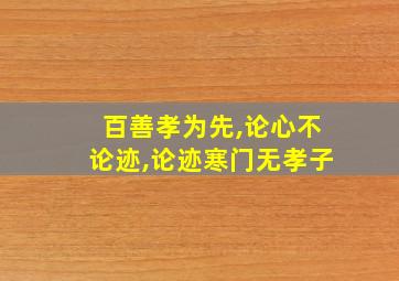 百善孝为先,论心不论迹,论迹寒门无孝子