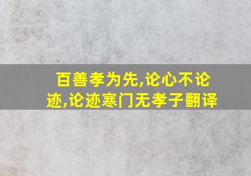 百善孝为先,论心不论迹,论迹寒门无孝子翻译