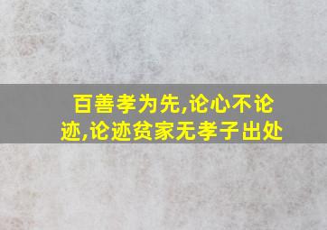 百善孝为先,论心不论迹,论迹贫家无孝子出处