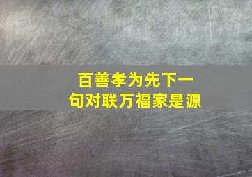 百善孝为先下一句对联万福家是源