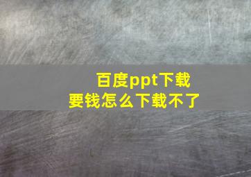 百度ppt下载要钱怎么下载不了