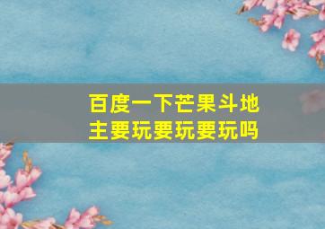 百度一下芒果斗地主要玩要玩要玩吗