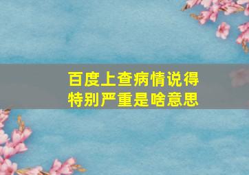 百度上查病情说得特别严重是啥意思