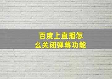 百度上直播怎么关闭弹幕功能