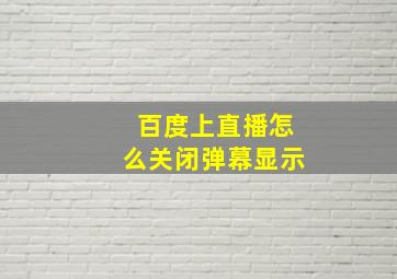 百度上直播怎么关闭弹幕显示