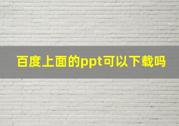 百度上面的ppt可以下载吗