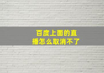 百度上面的直播怎么取消不了