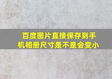 百度图片直接保存到手机相册尺寸是不是会变小