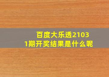 百度大乐透21031期开奖结果是什么呢