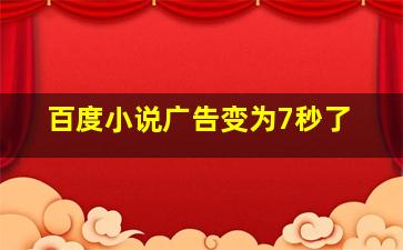 百度小说广告变为7秒了