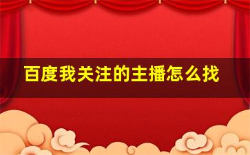 百度我关注的主播怎么找