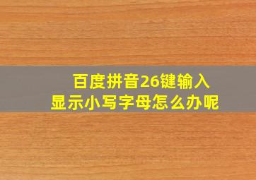 百度拼音26键输入显示小写字母怎么办呢