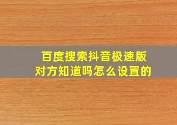 百度搜索抖音极速版对方知道吗怎么设置的