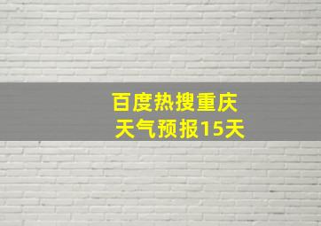 百度热搜重庆天气预报15天