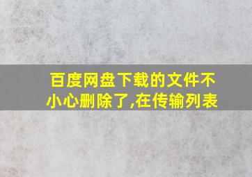 百度网盘下载的文件不小心删除了,在传输列表