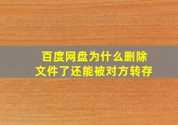 百度网盘为什么删除文件了还能被对方转存