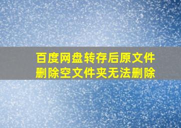 百度网盘转存后原文件删除空文件夹无法删除