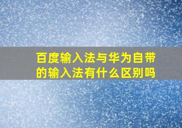 百度输入法与华为自带的输入法有什么区别吗