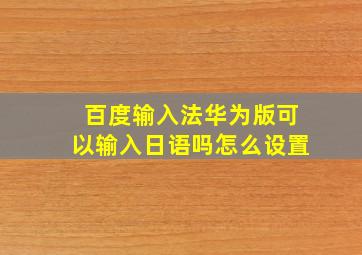 百度输入法华为版可以输入日语吗怎么设置