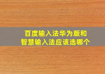 百度输入法华为版和智慧输入法应该选哪个