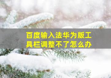 百度输入法华为版工具栏调整不了怎么办