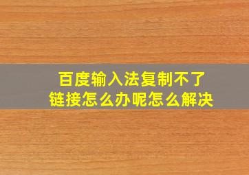 百度输入法复制不了链接怎么办呢怎么解决