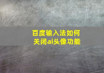 百度输入法如何关闭ai头像功能