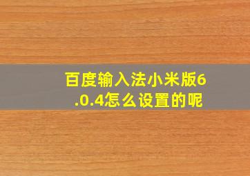 百度输入法小米版6.0.4怎么设置的呢