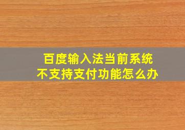 百度输入法当前系统不支持支付功能怎么办