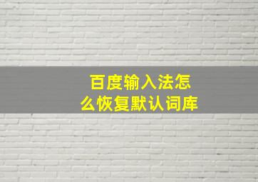 百度输入法怎么恢复默认词库