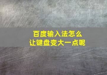 百度输入法怎么让键盘变大一点呢