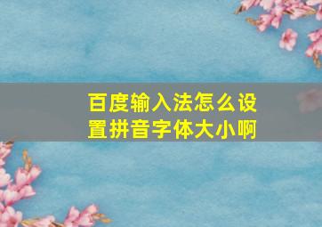 百度输入法怎么设置拼音字体大小啊