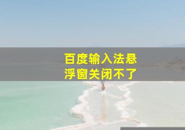 百度输入法悬浮窗关闭不了