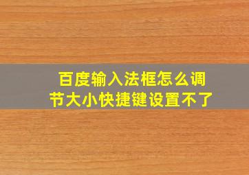 百度输入法框怎么调节大小快捷键设置不了