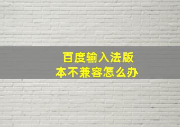 百度输入法版本不兼容怎么办