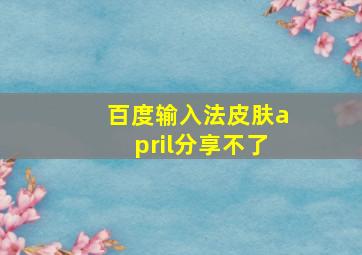 百度输入法皮肤april分享不了