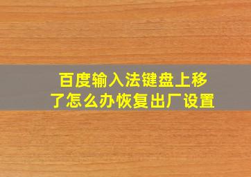 百度输入法键盘上移了怎么办恢复出厂设置