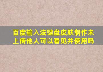 百度输入法键盘皮肤制作未上传他人可以看见并使用吗