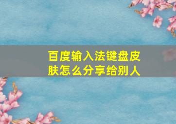 百度输入法键盘皮肤怎么分享给别人