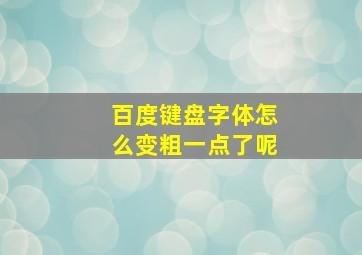 百度键盘字体怎么变粗一点了呢