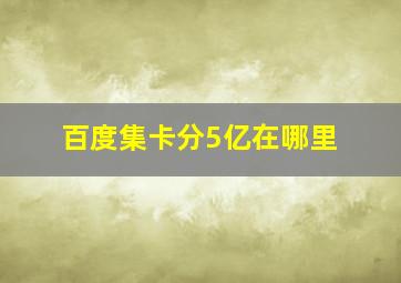 百度集卡分5亿在哪里