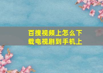 百搜视频上怎么下载电视剧到手机上