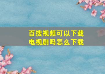 百搜视频可以下载电视剧吗怎么下载