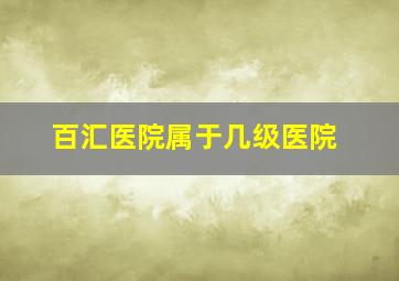 百汇医院属于几级医院